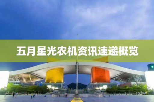 五月星光农机资讯速递概览