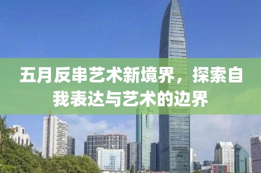 五月反串艺术新境界，探索自我表达与艺术的边界