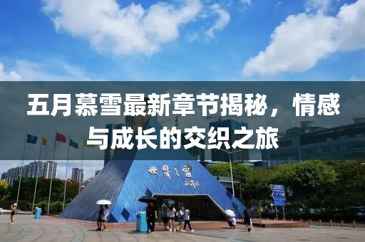 五月慕雪最新章节揭秘，情感与成长的交织之旅