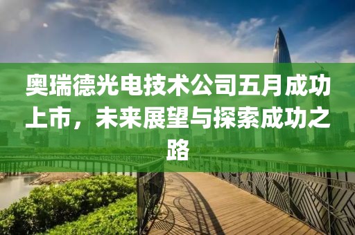 奥瑞德光电技术公司五月成功上市，未来展望与探索成功之路
