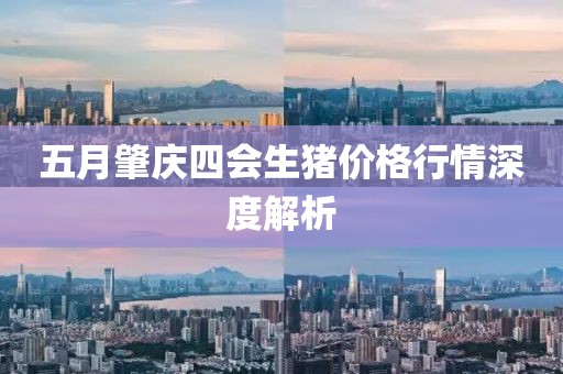 五月肇庆四会生猪价格行情深度解析