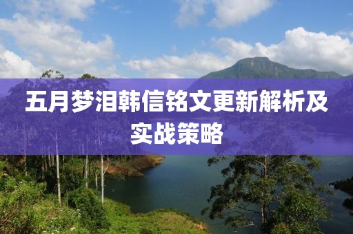 五月梦泪韩信铭文更新解析及实战策略