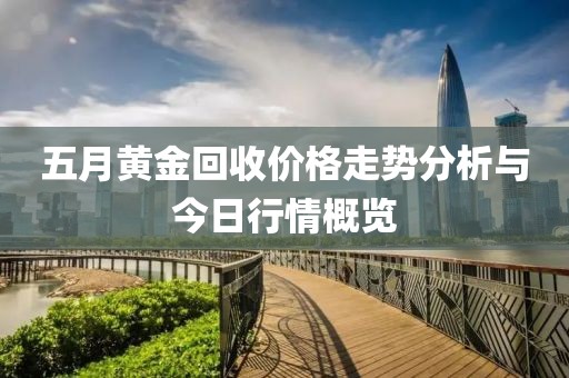 五月黄金回收价格走势分析与今日行情概览