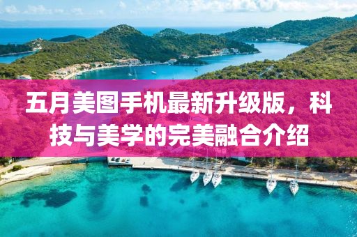五月美图手机最新升级版，科技与美学的完美融合介绍