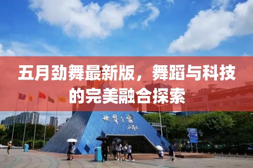 五月劲舞最新版，舞蹈与科技的完美融合探索