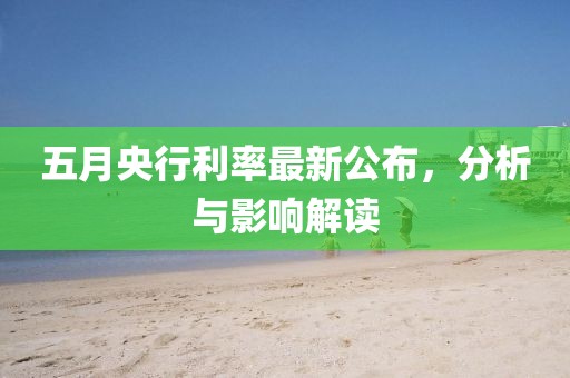 五月央行利率最新公布，分析与影响解读