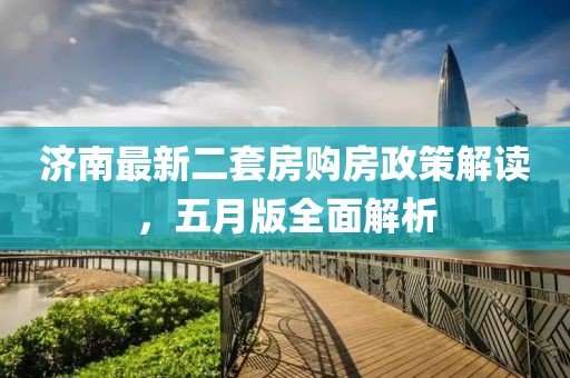 济南最新二套房购房政策解读，五月版全面解析