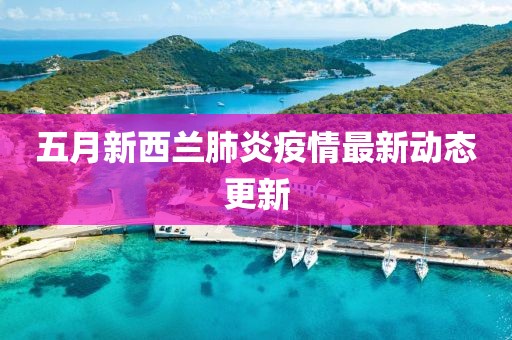 五月新西兰肺炎疫情最新动态更新