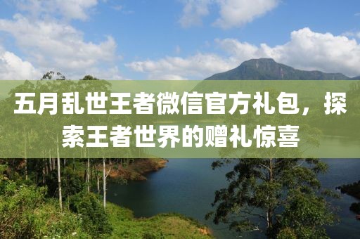 五月乱世王者微信官方礼包，探索王者世界的赠礼惊喜