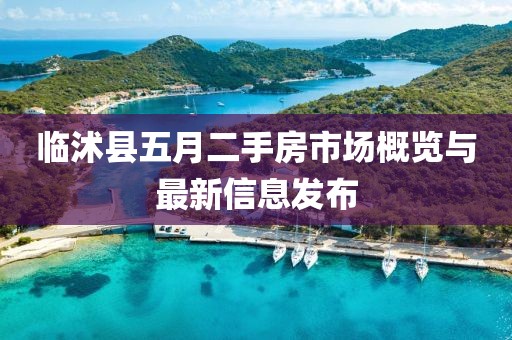 临沭县五月二手房市场概览与最新信息发布