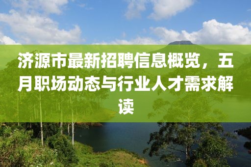 济源市最新招聘信息概览，五月职场动态与行业人才需求解读