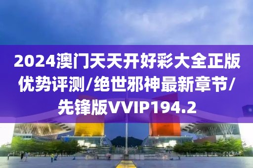 2024澳门天天开好彩大全正版优势评测/绝世邪神最新章节/先锋版VVIP194.2