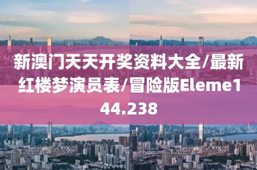 新澳门天天开奖资料大全/最新红楼梦演员表/冒险版Eleme144.238