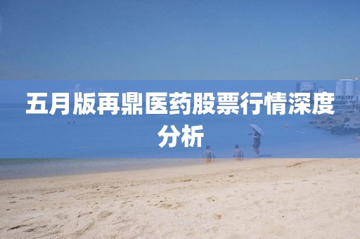 五月版再鼎医药股票行情深度分析
