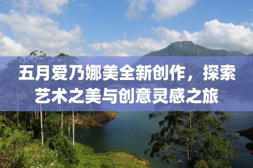 五月爱乃娜美全新创作，探索艺术之美与创意灵感之旅