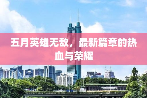 五月英雄无敌，最新篇章的热血与荣耀