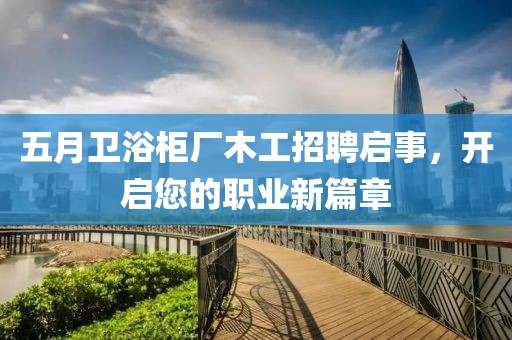 五月卫浴柜厂木工招聘启事，开启您的职业新篇章