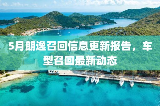 5月朗逸召回信息更新报告，车型召回最新动态