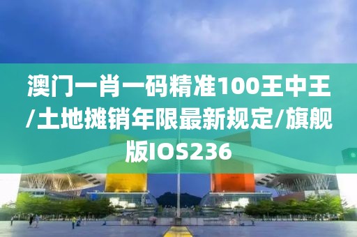澳门一肖一码精准100王中王/土地摊销年限最新规定/旗舰版IOS236
