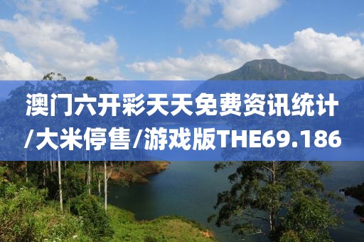 澳门六开彩天天免费资讯统计/大米停售/游戏版THE69.186