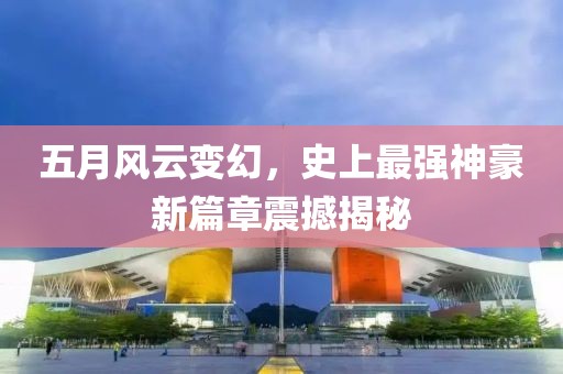 五月风云变幻，史上最强神豪新篇章震撼揭秘