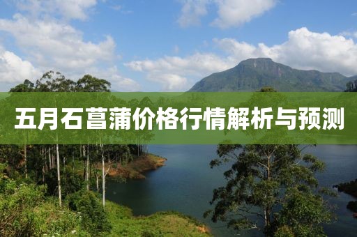 五月石菖蒲价格行情解析与预测