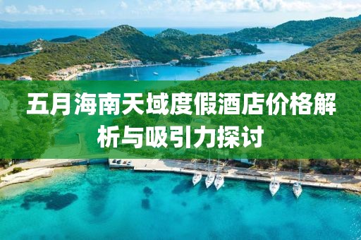 五月海南天域度假酒店价格解析与吸引力探讨