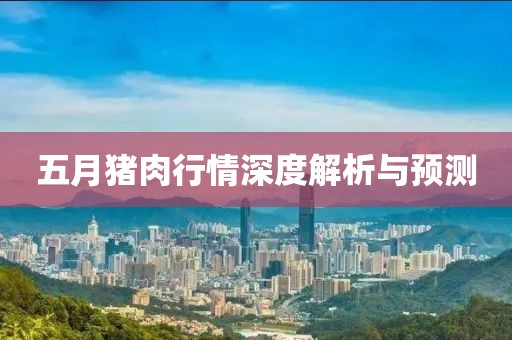五月猪肉行情深度解析与预测