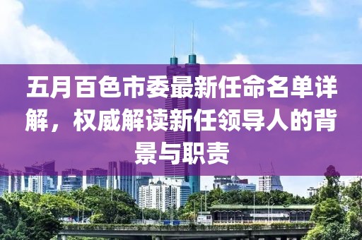 五月百色市委最新任命名单详解，权威解读新任领导人的背景与职责