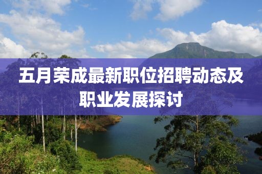 五月荣成最新职位招聘动态及职业发展探讨
