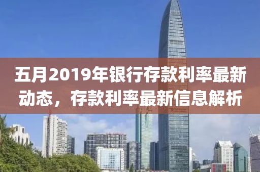 五月2019年银行存款利率最新动态，存款利率最新信息解析