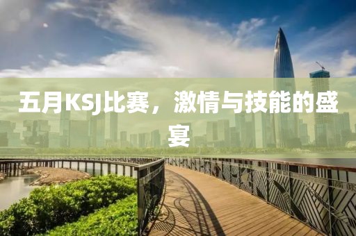 五月KSJ比赛，激情与技能的盛宴