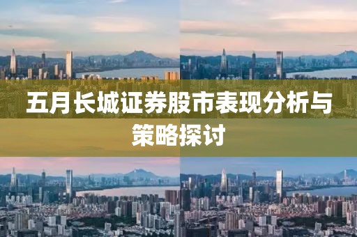 五月长城证券股市表现分析与策略探讨