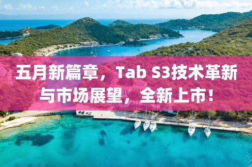 五月新篇章，Tab S3技术革新与市场展望，全新上市！