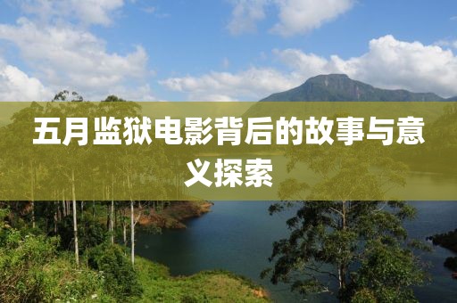 五月监狱电影背后的故事与意义探索