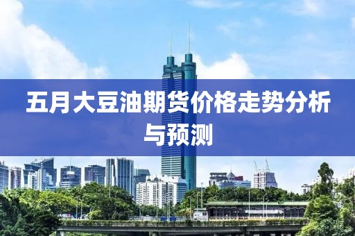 五月大豆油期货价格走势分析与预测