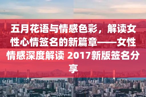 五月花语与情感色彩，解读女性心情签名的新篇章——女性情感深度解读 2017新版签名分享