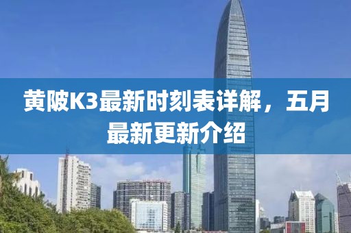 黄陂K3最新时刻表详解，五月最新更新介绍