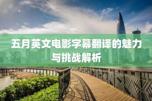 五月英文电影字幕翻译的魅力与挑战解析