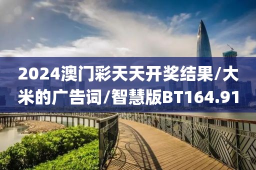 2024澳门彩天天开奖结果/大米的广告词/智慧版BT164.91