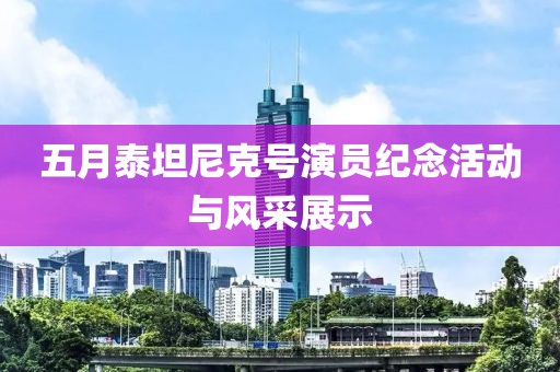五月泰坦尼克号演员纪念活动与风采展示