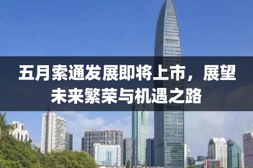 五月索通发展即将上市，展望未来繁荣与机遇之路