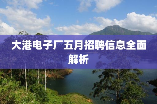 大港电子厂五月招聘信息全面解析