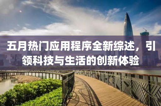 五月热门应用程序全新综述，引领科技与生活的创新体验