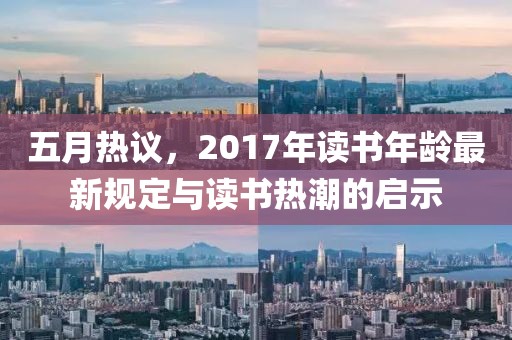 五月热议，2017年读书年龄最新规定与读书热潮的启示