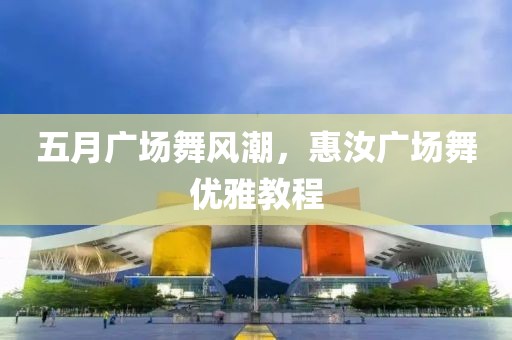五月广场舞风潮，惠汝广场舞优雅教程