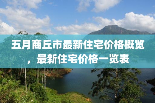 五月商丘市最新住宅价格概览，最新住宅价格一览表