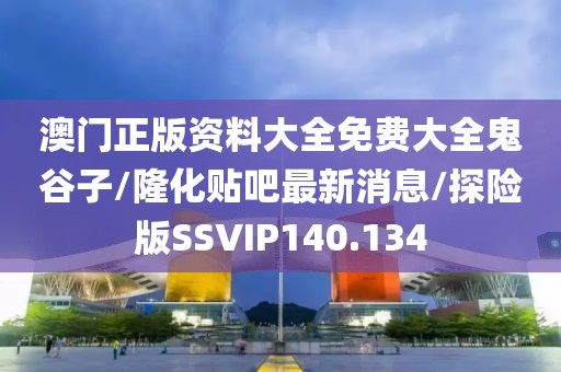 澳门正版资料大全免费大全鬼谷子/隆化贴吧最新消息/探险版SSVIP140.134