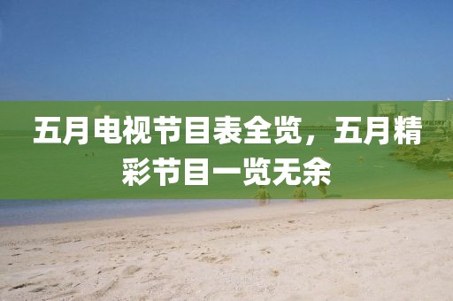 五月电视节目表全览，五月精彩节目一览无余