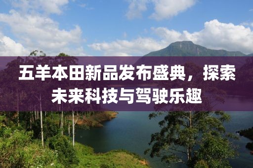 五羊本田新品发布盛典，探索未来科技与驾驶乐趣